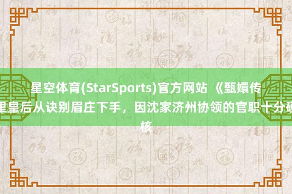 星空体育(StarSports)官方网站 《甄嬛传》里皇后从诀别眉庄下手，因沈家济州协领的官职十分硬核