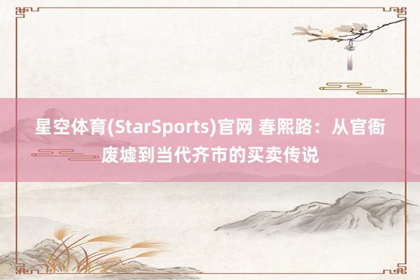 星空体育(StarSports)官网 春熙路：从官衙废墟到当代齐市的买卖传说