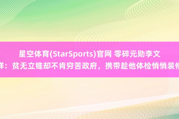 星空体育(StarSports)官网 零碎元勋李文祥:贫无立锥却不肯穷苦政府,携带趁他体检悄悄装修