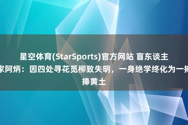 星空体育(StarSports)官方网站 盲东谈主音乐家阿炳：因四处寻花觅柳致失明，一身绝学终化为一捧黄土