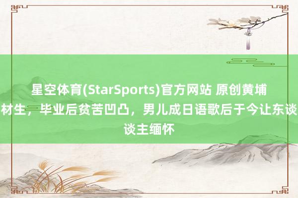 星空体育(StarSports)官方网站 原创黄埔军校高材生,毕业后贫苦凹凸,男儿成日语歌后于今让东谈主缅怀