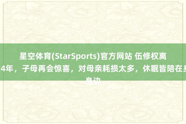 星空体育(StarSports)官方网站 伍修权离家24年，子母再会惊喜，对母亲耗损太多，休眠皆陪在身边