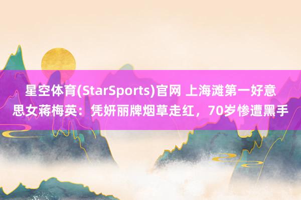 星空体育(StarSports)官网 上海滩第一好意思女蒋梅英：凭妍丽牌烟草走红，70岁惨遭黑手