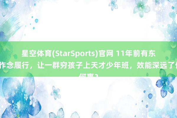 星空体育(StarSports)官网 11年前有东谈主作念履行，让一群穷孩子上天才少年班，效能深远了何事？
