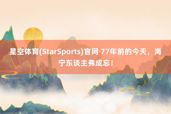 星空体育(StarSports)官网 77年前的今天，海宁东谈主弗成忘！