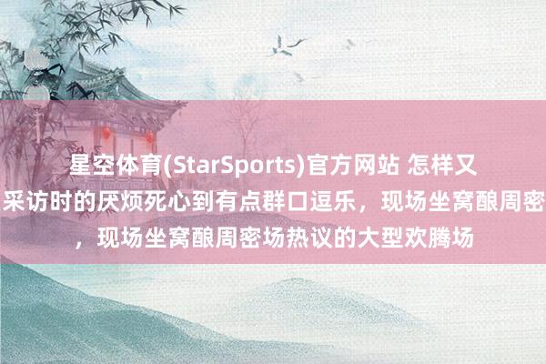 星空体育(StarSports)官方网站 怎样又是这个所在，王曼昱采访时的厌烦死心到有点群口逗乐，现场坐窝酿周密场热议的大型欢腾场