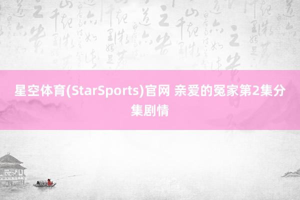 星空体育(StarSports)官网 亲爱的冤家第2集分集剧情