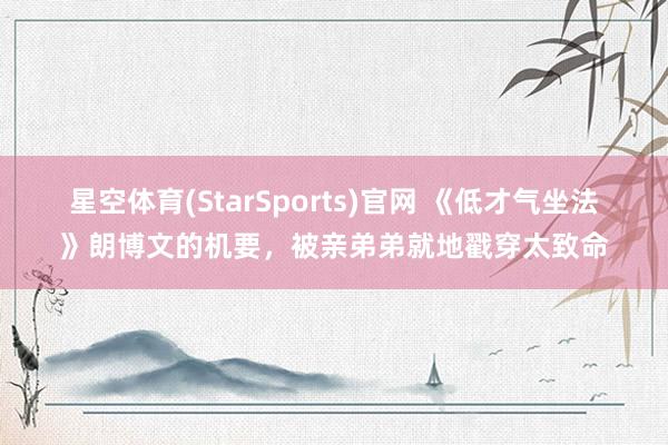 星空体育(StarSports)官网 《低才气坐法》朗博文的机要，被亲弟弟就地戳穿太致命