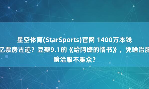 星空体育(StarSports)官网 1400万本钱有望创4亿票房古迹？豆瓣9.1的《给阿嬷的情书》，凭啥治服不雅众？