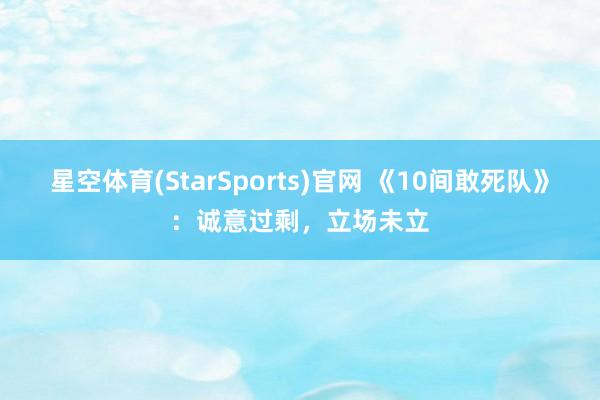 星空体育(StarSports)官网 《10间敢死队》：诚意过剩，立场未立