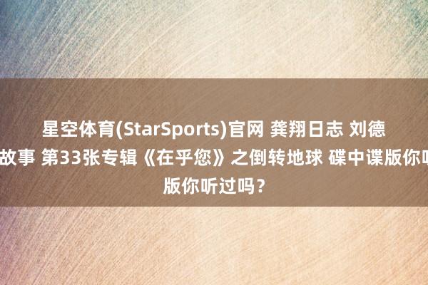 星空体育(StarSports)官网 龚翔日志 刘德华音乐故事 第33张专辑《在乎您》之倒转地球 碟中谍版你听过吗？
