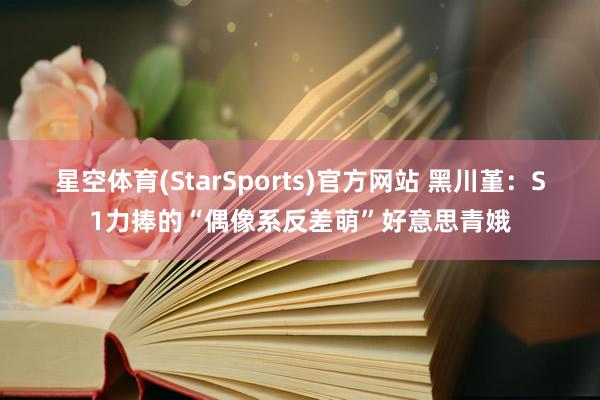 星空体育(StarSports)官方网站 黑川堇：S1力捧的“偶像系反差萌”好意思青娥