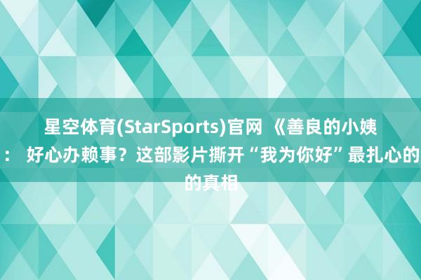 星空体育(StarSports)官网 《善良的小姨子》： 好心办赖事？这部影片撕开“我为你好”最扎心的真相