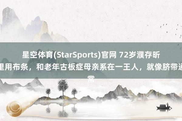 星空体育(StarSports)官网 72岁濮存昕夜里用布条,和老年古板症母亲系在一王人,就像脐带通常