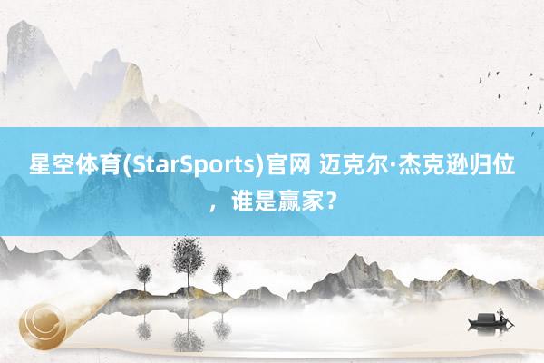 星空体育(StarSports)官网 迈克尔·杰克逊归位，谁是赢家？
