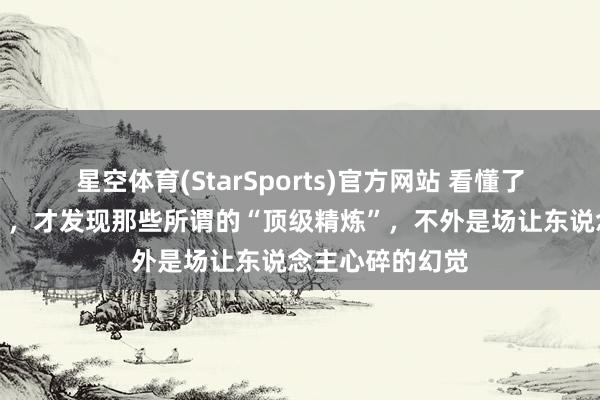 星空体育(StarSports)官方网站 看懂了《姨母的迷惑》，才发现那些所谓的“顶级精炼”，不外是场让东说念主心碎的幻觉