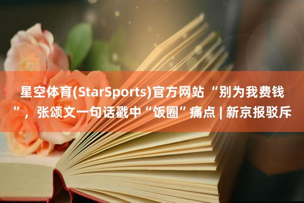 星空体育(StarSports)官方网站 “别为我费钱”，张颂文一句话戳中“饭圈”痛点 | 新京报驳斥