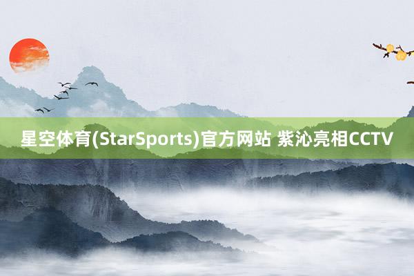 星空体育(StarSports)官方网站 紫沁亮相CCTV