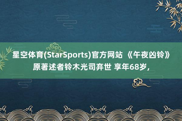 星空体育(StarSports)官方网站 《午夜凶铃》原著述者铃木光司弃世 享年68岁，