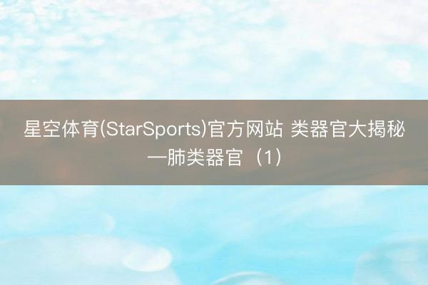星空体育(StarSports)官方网站 类器官大揭秘—肺类器官（1）