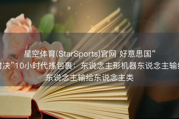 星空体育(StarSports)官网 好意思国“东说念主机对决”10小时代拣包裹：东说念主形机器东说念主输给东说念主类