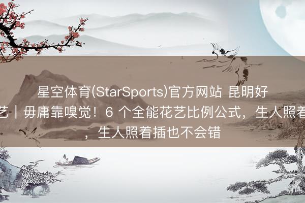 星空体育(StarSports)官方网站 昆明好意思诗尼花艺｜毋庸靠嗅觉！6 个全能花艺比例公式，生人照着插也不会错