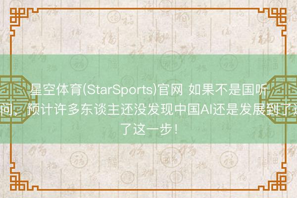 星空体育(StarSports)官网 如果不是国听说来音问，预计许多东谈主还没发现中国AI还是发展到了这一步！