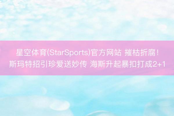 星空体育(StarSports)官方网站 摧枯折腐！斯玛特招引珍爱送妙传 海斯升起暴扣打成2+1