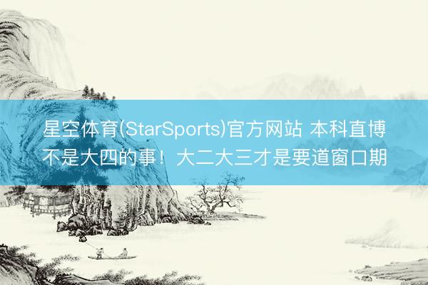 星空体育(StarSports)官方网站 本科直博不是大四的事！大二大三才是要道窗口期