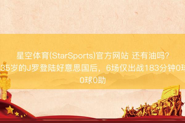 星空体育(StarSports)官方网站 还有油吗？将满35岁的J罗登陆好意思国后，6场仅出战183分钟0球0助
