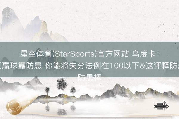 星空体育(StarSports)官方网站 乌度卡：今天赢球靠防患 你能将失分法例在100以下&这评释防患棒
