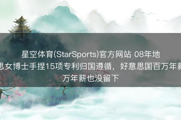星空体育(StarSports)官方网站 08年地震，好意思女博士手捏15项专利归国遵循，好意思国百万年薪也没留下
