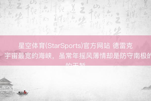星空体育(StarSports)官方网站 德雷克海峡：宇宙最宽的海峡，虽常年摇风薄情却是防守南极的天堑