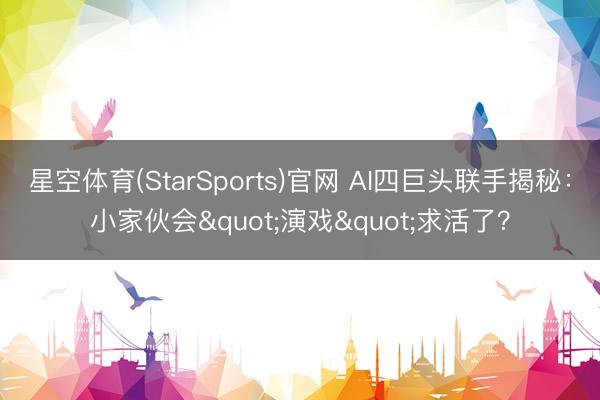 星空体育(StarSports)官网 AI四巨头联手揭秘：小家伙会"演戏"求活了？