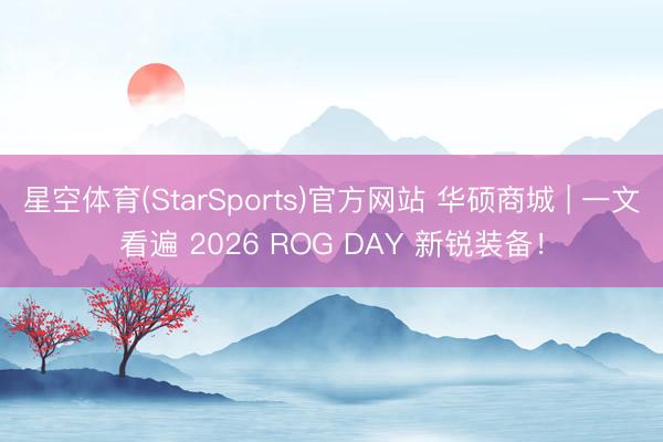 星空体育(StarSports)官方网站 华硕商城 | 一文看遍 2026 ROG DAY 新锐装备!