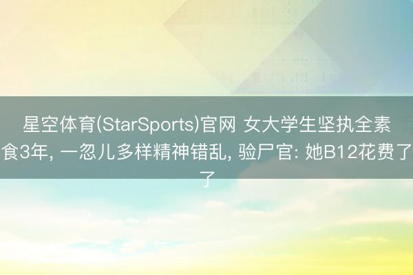 星空体育(StarSports)官网 女大学生坚执全素食3年， 一忽儿多样精神错乱， 验尸官: 她B12花费了