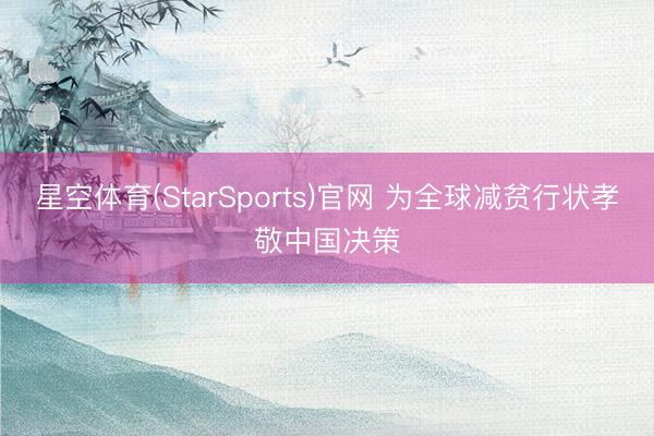 星空体育(StarSports)官网 为全球减贫行状孝敬中国决策
