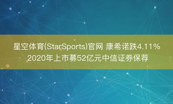 星空体育(StarSports)官网 康希诺跌4.11% 2020年上市募52亿元中信证券保荐
