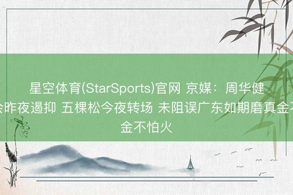 星空体育(StarSports)官网 京媒：周华健演唱会昨夜遏抑 五棵松今夜转场 未阻误广东如期磨真金不怕火