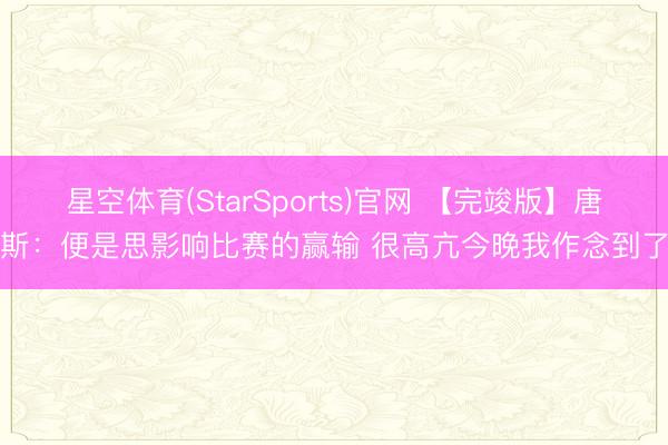 星空体育(StarSports)官网 【完竣版】唐斯：便是思影响比赛的赢输 很高亢今晚我作念到了