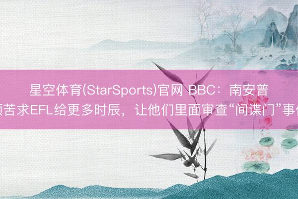 星空体育(StarSports)官网 BBC：南安普顿苦求EFL给更多时辰，让他们里面审查“间谍门”事件