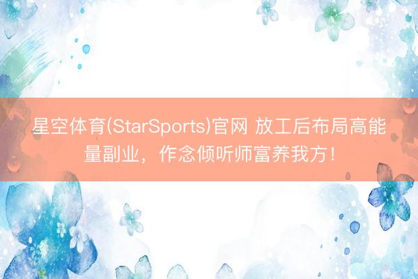 星空体育(StarSports)官网 放工后布局高能量副业，作念倾听师富养我方！