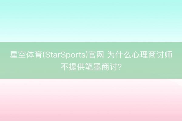 星空体育(StarSports)官网 为什么心理商讨师不提供笔墨商讨？
