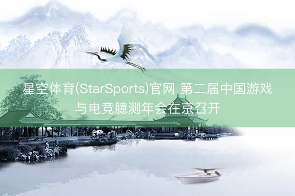 星空体育(StarSports)官网 第二届中国游戏与电竞臆测年会在京召开