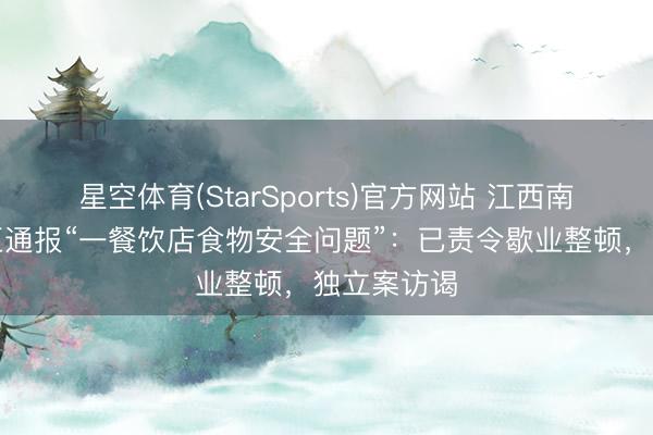 星空体育(StarSports)官方网站 江西南昌红谷滩区通报“一餐饮店食物安全问题”:已责令歇业整顿,独立案访谒