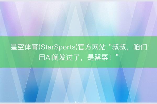 星空体育(StarSports)官方网站 “叔叔，咱们用AI阐发过了，是罂粟！”