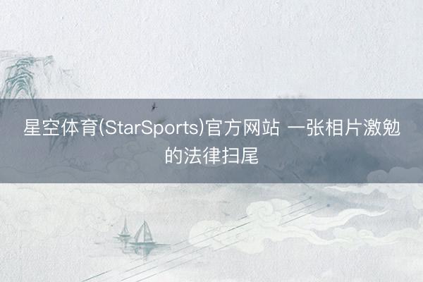 星空体育(StarSports)官方网站 一张相片激勉的法律扫尾