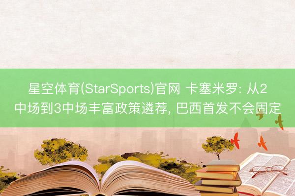 星空体育(StarSports)官网 卡塞米罗: 从2中场到3中场丰富政策遴荐， 巴西首发不会固定