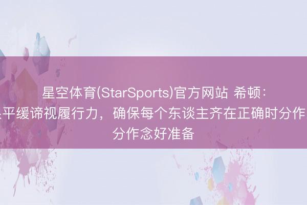 星空体育(StarSports)官方网站 希顿：卡里克很平缓谛视履行力，确保每个东谈主齐在正确时分作念好准备