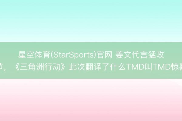星空体育(StarSports)官网 姜文代言猛攻节，《三角洲行动》此次翻译了什么TMD叫TMD惊喜